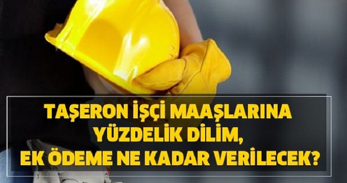 taşeron işçi maaşlarına yüzdelik dilim, ek ödeme kaç TL verilecek? Zam yapılacak mı?