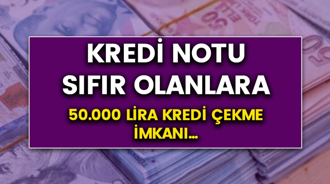 Kredi notu 0 olanlara 50 Bin TL kredi veriliyor! İnternetten başvuru yapabilirsiniz...