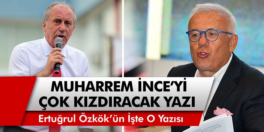 Ertuğrul Özkök'ten Muharrem İnce'yi çok kızdıracak bir yazı kaleme aldı!