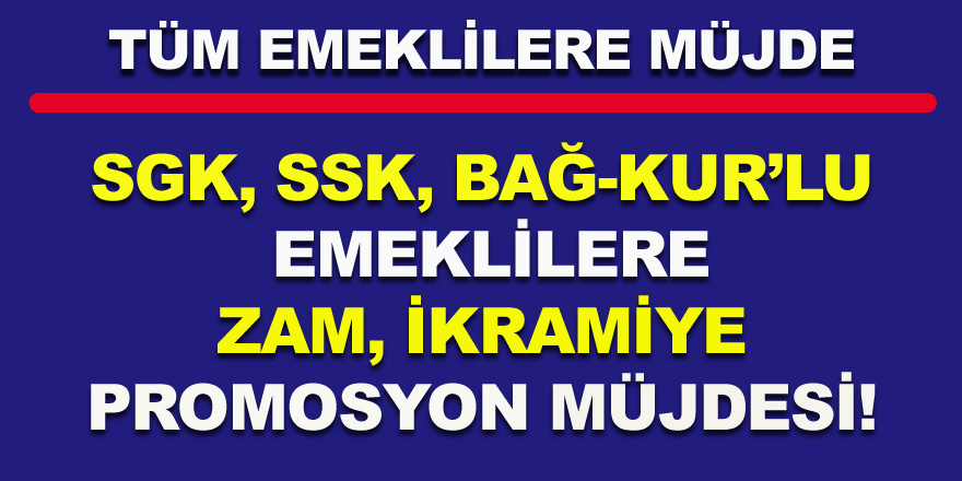 SSK, SGK, BAĞ-KUR'lu emeklilerine zam, ikramiye, promosyon müjdesi!