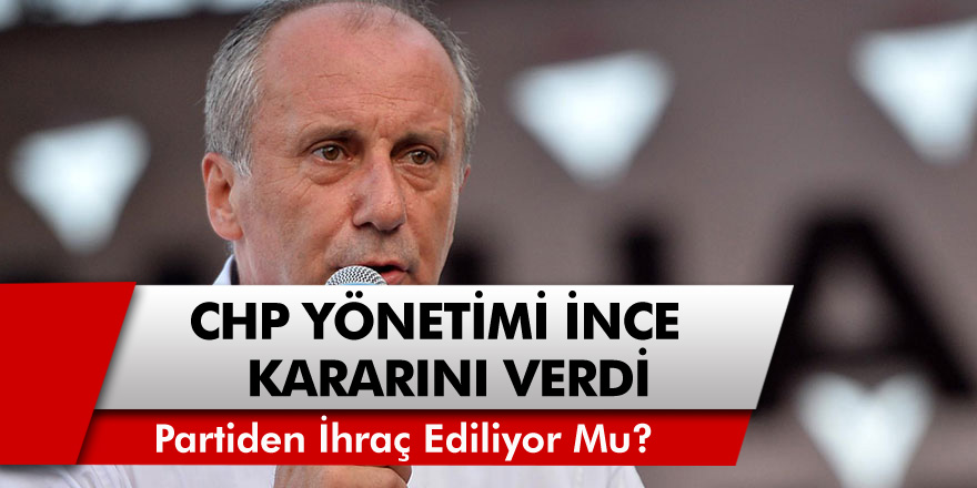 CHP Yönetimi Muharrem İnce Kararını Verdi! Partiden İhraç mı Ediliyor?