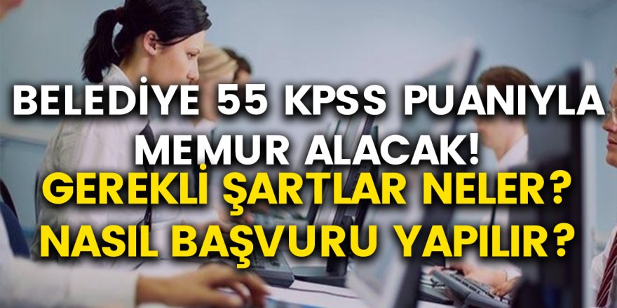 Belediye en az 55 KPSS puanı ile memur alacak! Belediye memur alımı için gerekli başvuru şartları neler?