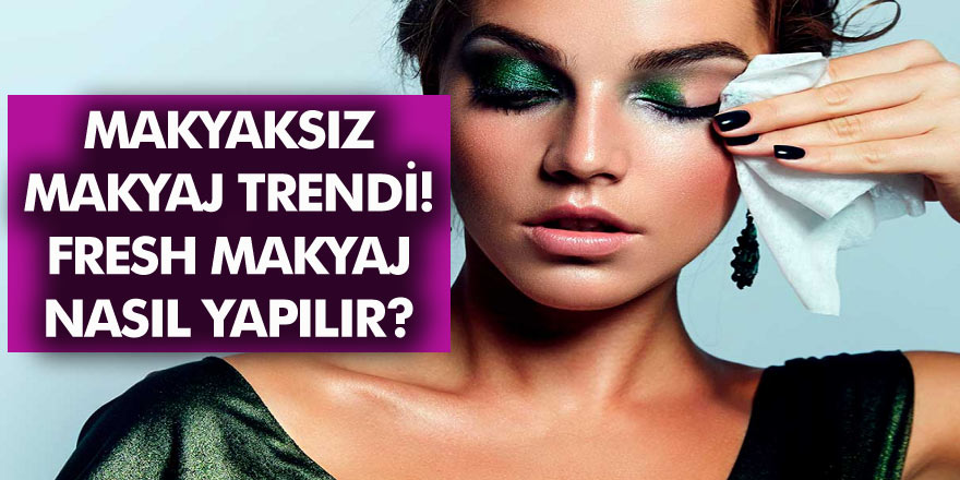 Makyajsız Makyaj Trendi! Fresh Makyaj İle Çok Daha Genç ve Sağlıklı Görünün! Fresh Makyaj Nasıl Yapılır?