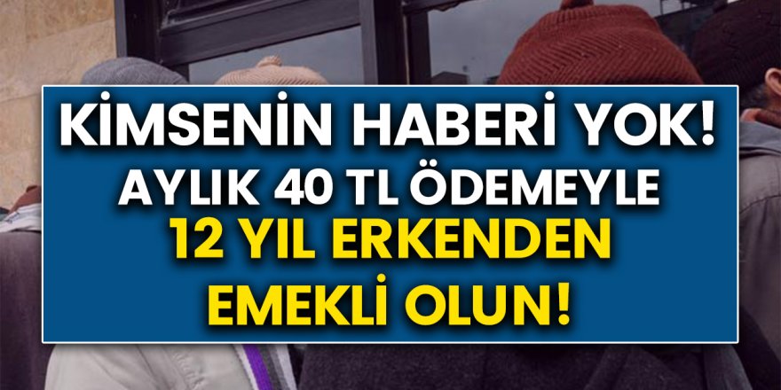 Kimsenin Haberi Yok! Aylık 40 TL Vererek 12 Yıl Erken Emekli Olabilirsiniz….