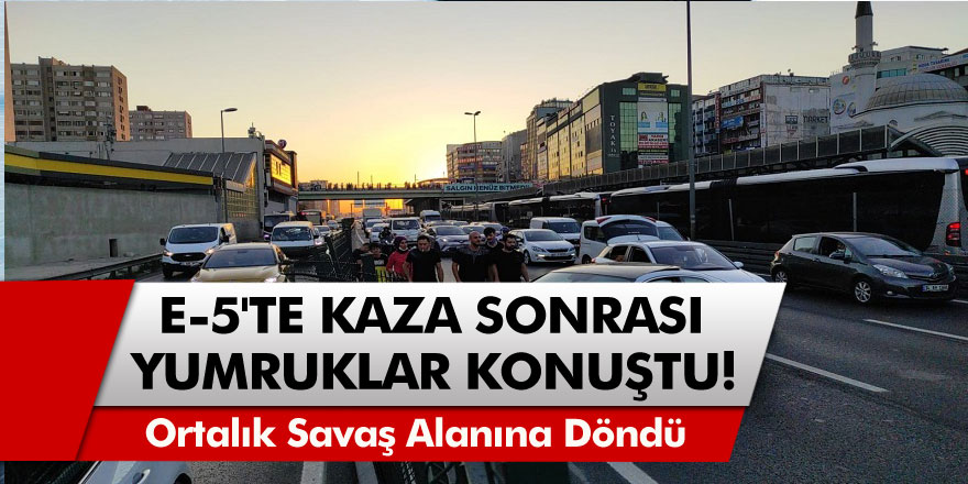 İstanbul E-5'te kaza sonrası yumruklar konuştu ortalık bir anda savaş alanına döndü