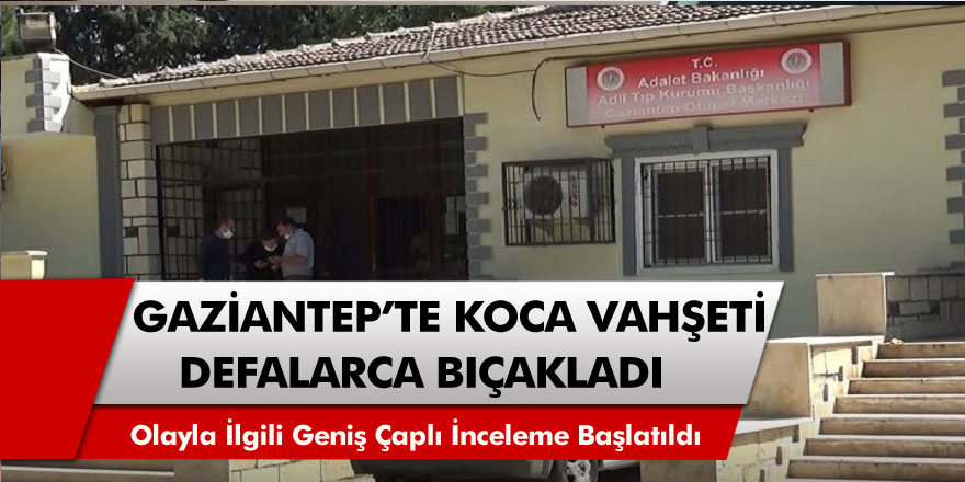 Gaziantep'te vahşet 22 yaşındaki kadın kocası tarafından 10 bıçak darbesiyle öldürüldü