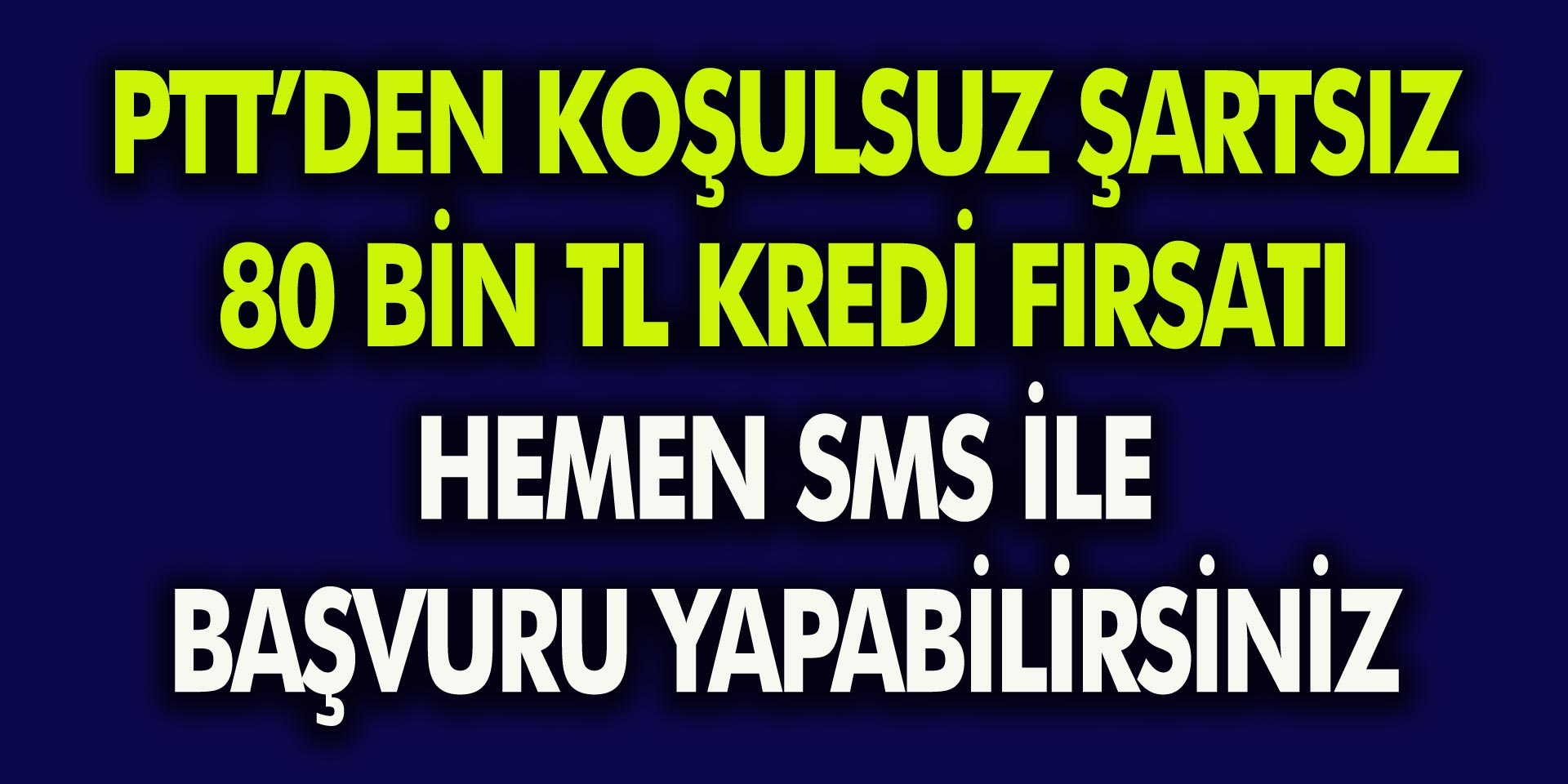 PTT’den Şartsız, Koşulsuz, Kefilsiz 80 Bin TL İhtiyaç Kredisi! Hemen SMS’le Başvuru Yapın…
