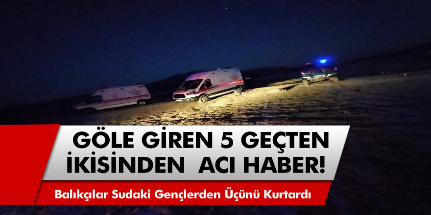 Göle giren 5 gençten iki kardeş boğularak hayatını kaybetti! balıkçılar hareketsiz yatan gençleri gördü