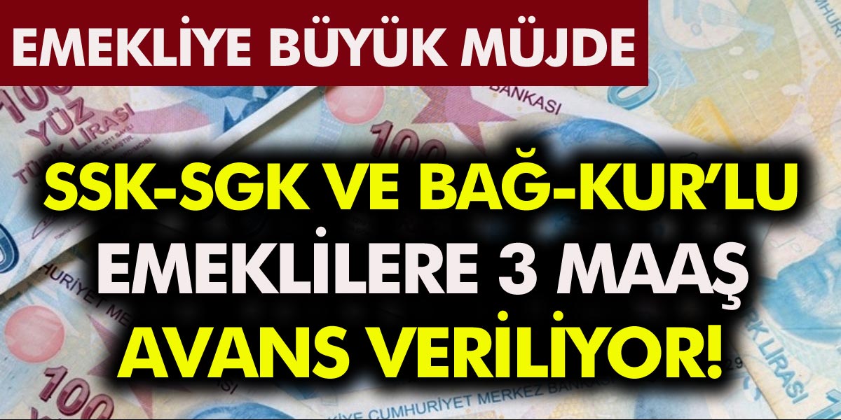 SGK-SSK ve Bağkur’lu Emekliye Müjde 3 maaş avans veriliyor! En az 4 bin 500 TL İşte ayrıntılar