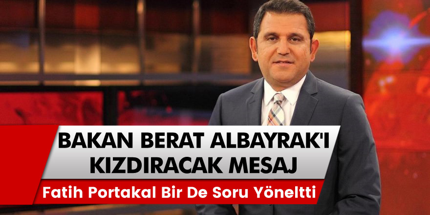 Fatih Portakal'dan Bakan Berat Albayrak'ı Kızdıracak Mesaj!