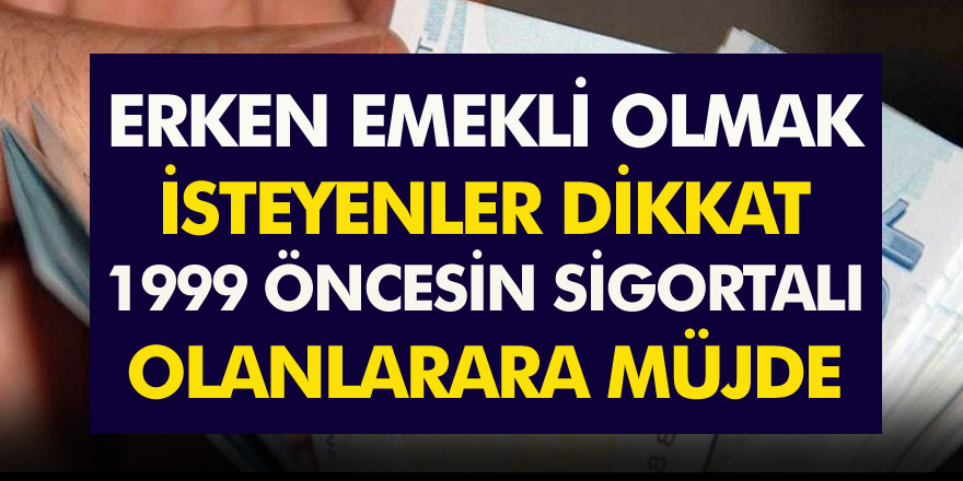 Erken Emekli Olmak İsteyenler Dikkat! 1999 öncesinde sigortalı olanlar için müjde...