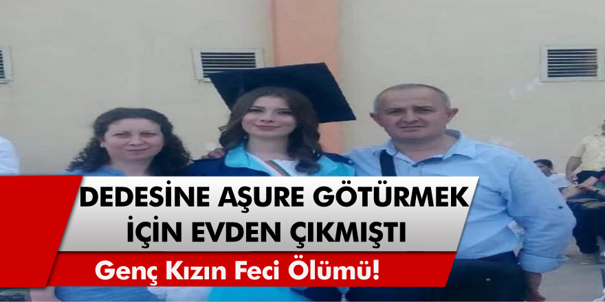 Bursa'da dedesine aşure götüren genç kızın feci ölümü!