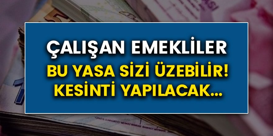 Emekli Olduktan Sonra Çalışan Kişilerin Maaşı Kesiliyor Mu? Çalışan Emeklilere Kesinti...