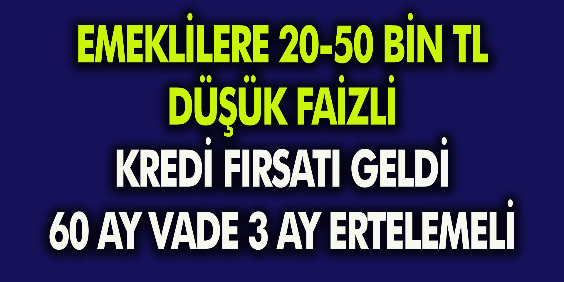 Emeklilere 20-50 Bin TL Düşük Faizli Kredi Fırsatı Geldi... 60 Ay Vadeli 3 Ay Ertelemeli Kredi Kampanyası…
