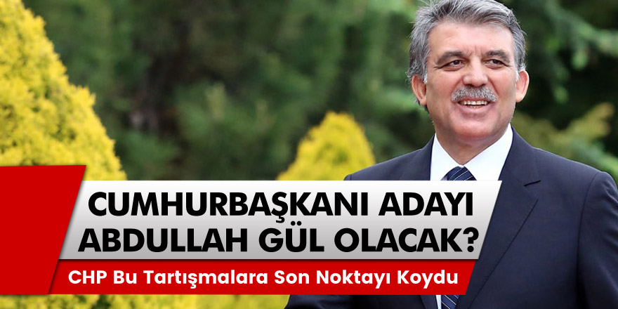 "Cumhurbaşkanı Adayı Abdullah Gül Olacak" CHP Bu Tartışmalara Son Noktayı Koydu