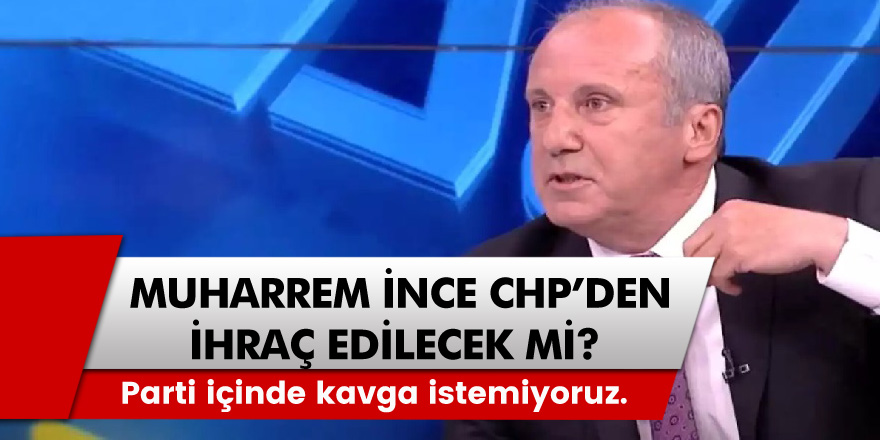 Muharrem ince partiden ihraç edilecek mi? Kemal kılıçdaroğlu'dan çarpıcı açıklamalar!