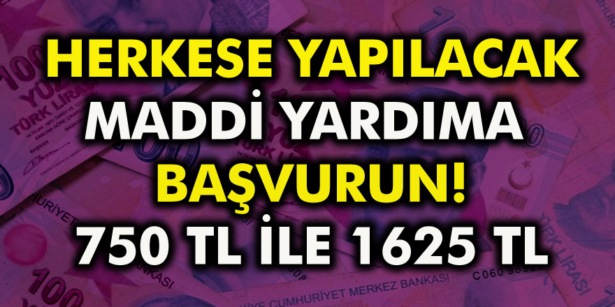 Maddi Yardıma Başvurun! 750 TL ile 1625 TL Arasında Herkese Yapılacak!