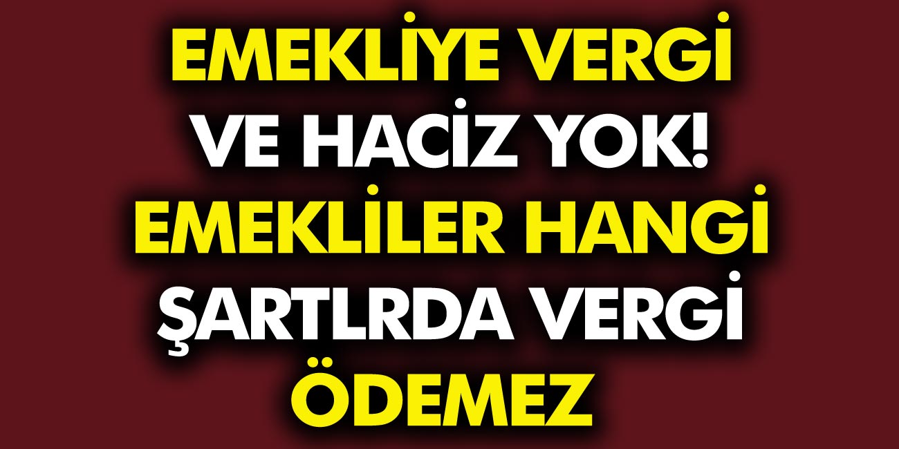 Emeklilere Vergi Ve Haciz Yok! Emekliler Hangi Şartlarda Vergi Ödemez?