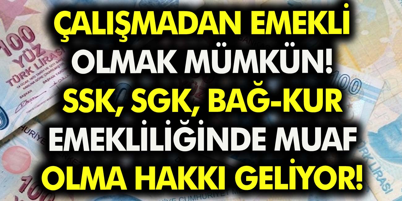 Çalışmadan Emekli Olmak Mümkün...SSK SGK BAĞ-KUR Emekliliğinde Muafiyet Hakkı Geliyor...