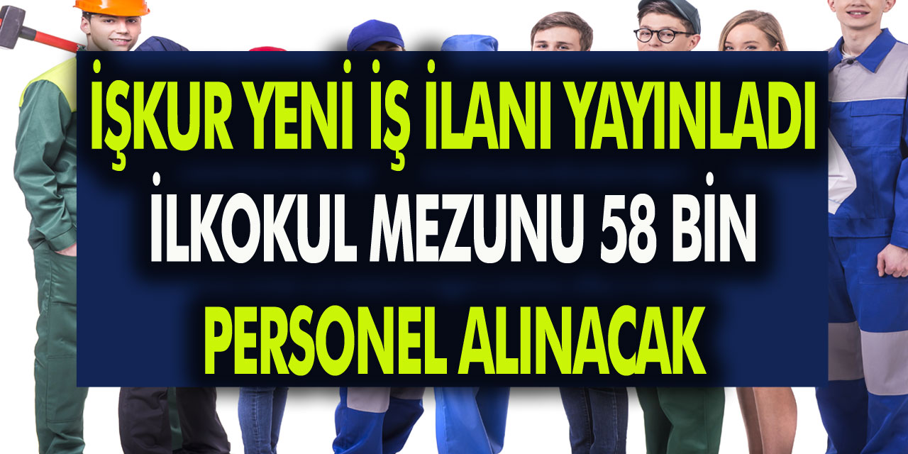 İŞKUR yeni iş ilanı yayımlandı! İlk okul mezunu 58 Bin personel alınacak! Tecrübe şartı aranmıyor…