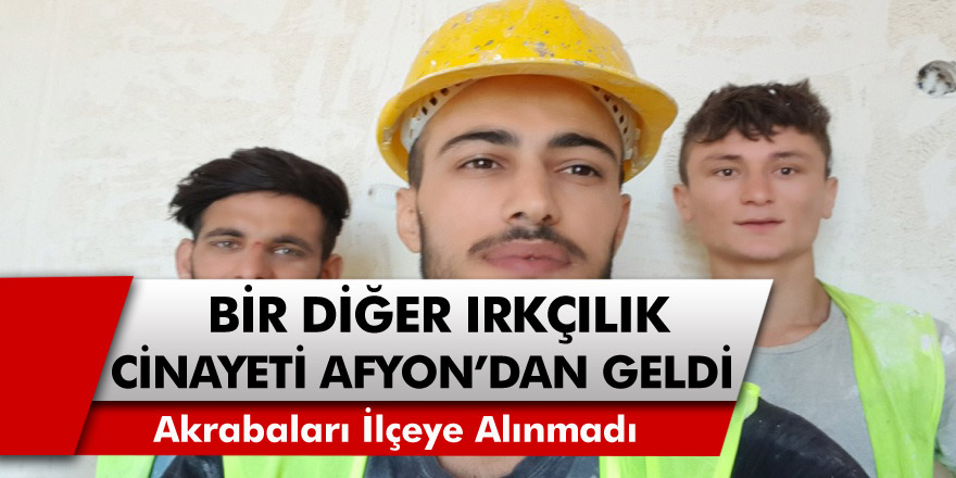 Bir diğer ırkçılık cinayeti de Afyon’dan geldi! Kürt işçi öldürüldü, akrabaları ilçeye alınmadı…
