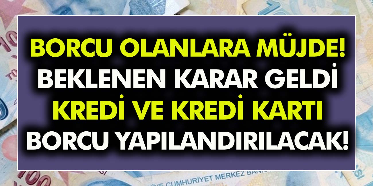 Borcu Olanlara Müjde! Beklenen Karar Geldi: Kredi ve Kredi Kartı Borçları Yapılandırılacak…