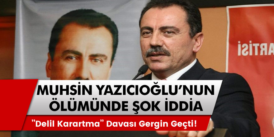 Muhsin Yazıcıoğlu'nun ölümünde şok iddia! ''Delil Karartma'' davası gergin geçti