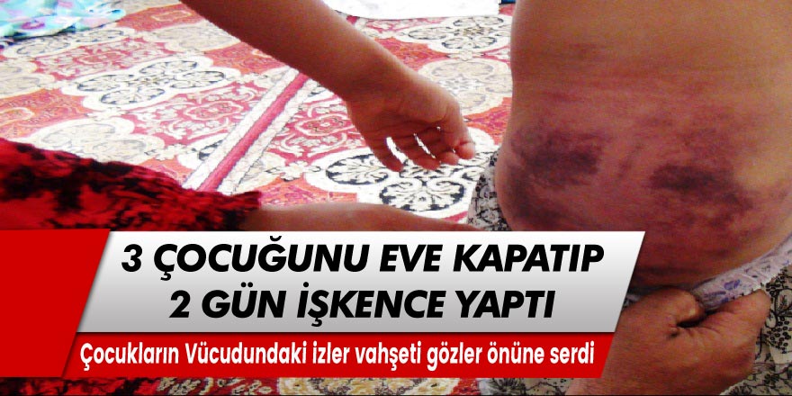 Böyle baba olmaz olsun! 3 çocuğunu eve kapatıp 2 gün boyunca işkence yaptı