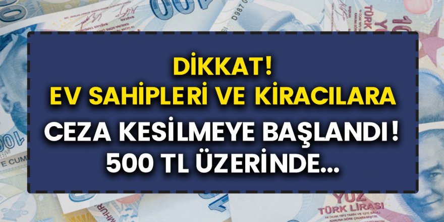 Kiracılar ve Ev Sahipleri Dikkat! Cezalar Kesilmeye Başlandı! 500 TL ve Üzeri...