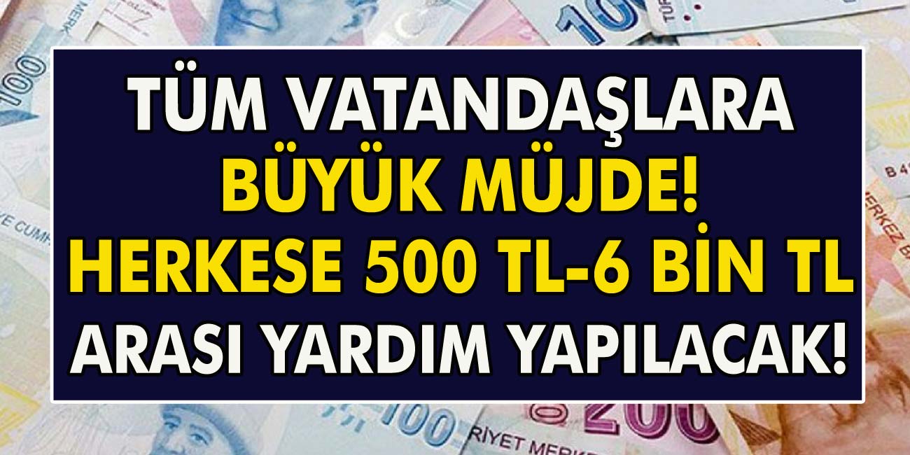 Tüm Vatandaşlara Müjde! Herkese 500-6 Bin TL Arasında Yardım Yapılacak…