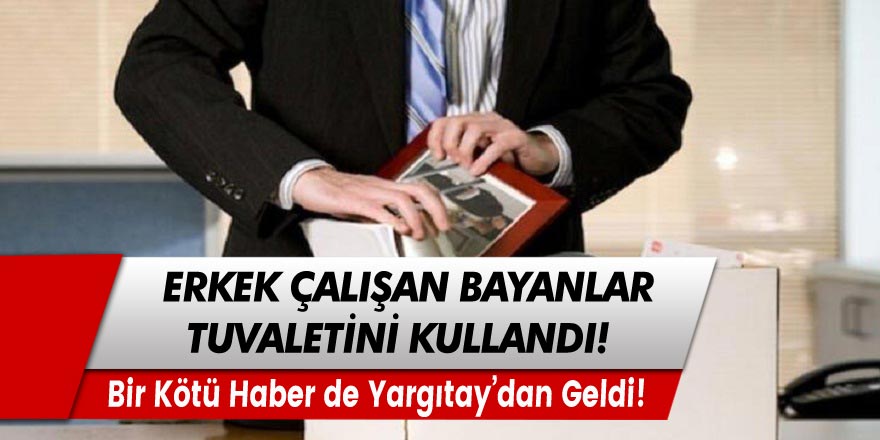 Bayanlar tuvaletini kullanan çalışana iş yerinden sonra bir kötü haberde Yargıtay'dan geldi!