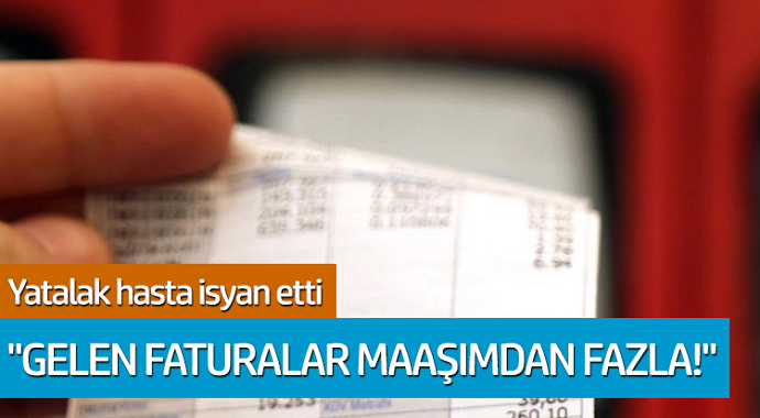 Yatalak hasta isyan etti! Gelen faturalar maaşından fazla