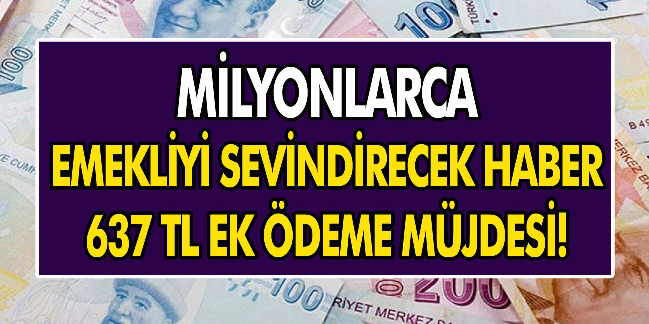 Milyonlarca emekliyi sevindirecek 637 TL değerindeki ek ödeme müjdesi! Ek ödeme nasıl alınır?