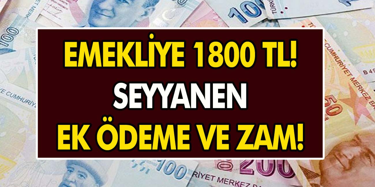 Bakanlıktan Son Dakika Açıklaması Geldi: Emekliye 1800 TL Zam Ve Ek Ödeme Yapılacak!