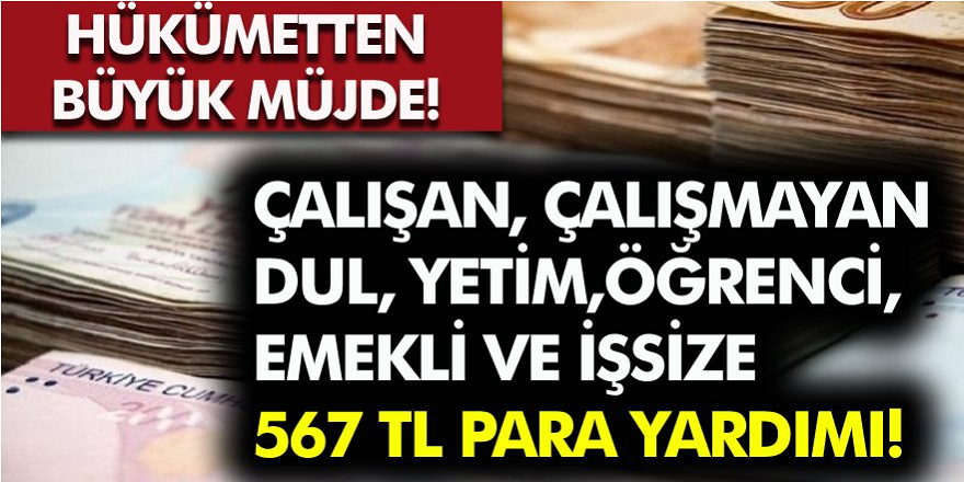 Beklenen Müjde Geldi! Çalışmayan, Dul, Yetim, Çalışan Fark Etmeden Herkese 567 TL Para Yardımı!