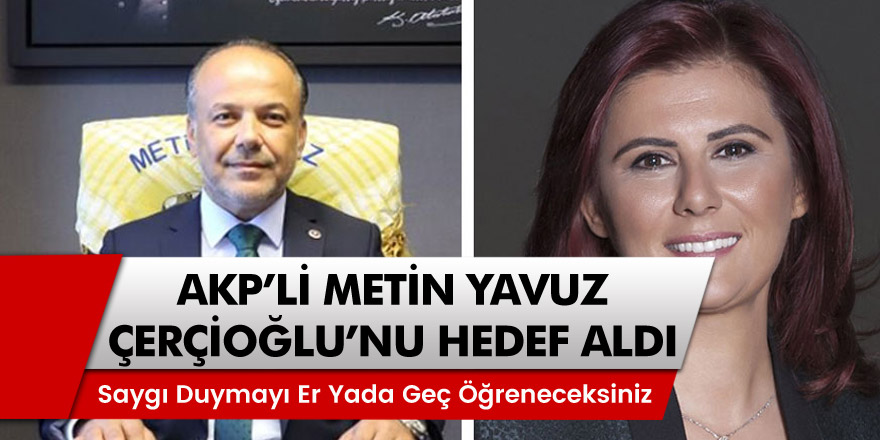 AKP'li vekil Metin Yavuz Özlem Çerçioğlu'nu hedef aldı!