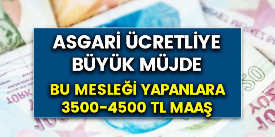 Asgari ücret alanlara müjdeli haber geldi! Bu işlerde çalışanlara 3.500 TL – 4.500 TL maaş verilecek!