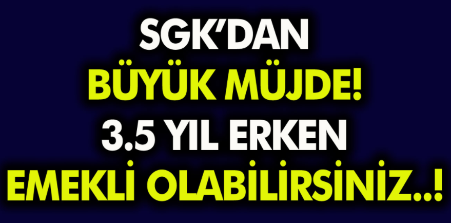 SGK'dan Milyonlara Müjde Beklenen Haber Geldi! 3.5 Yıl Erken Emekli Olabilirsiniz...İşte ayrıntılar