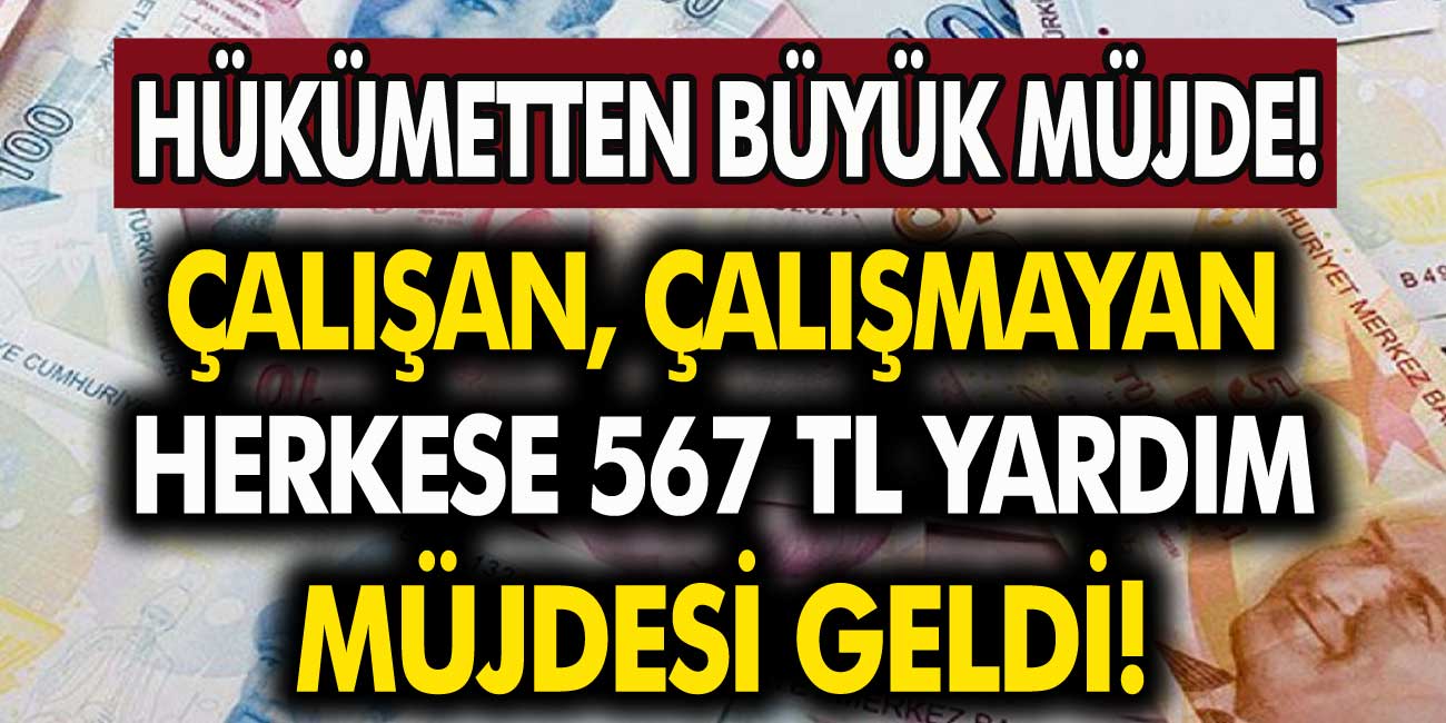 Hükümet musluğu açtı! Çalışan - çalışmayan, ev hanımı tüm vatandaşlara 567 TL yardım!