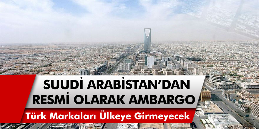 Suudi Arabistan Türk Mallarına Resmi Olarak Ambargo Uyguladı! Türk Markaları Ülkeye Girmeyecek…