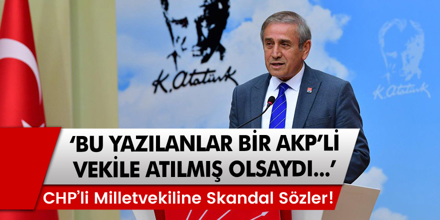 CHP'li milletvekiline skandal sözler: "Bu yazılanlar bir AKP vekiline atılmış olsaydı..."