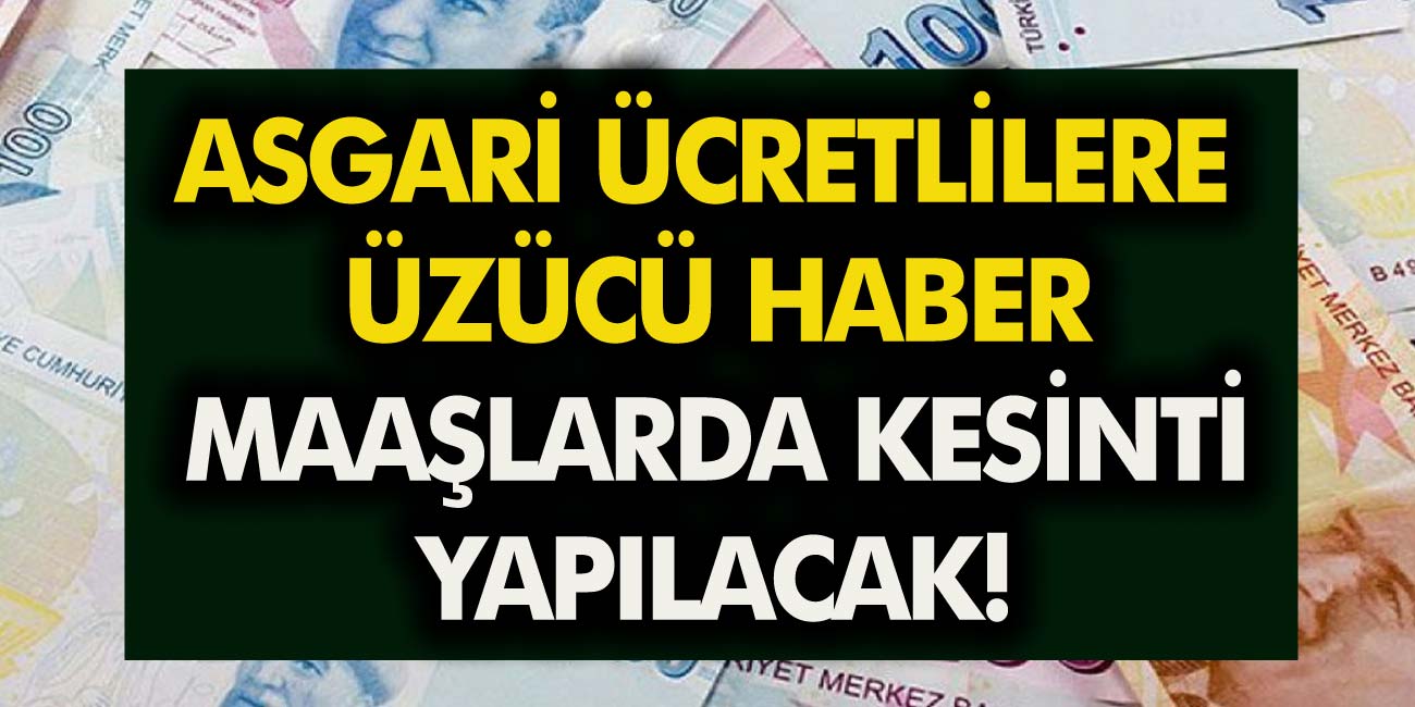 Asgari ücretle çalışanlara üzücü haber! Maaşlarda kesinti yapılacak…