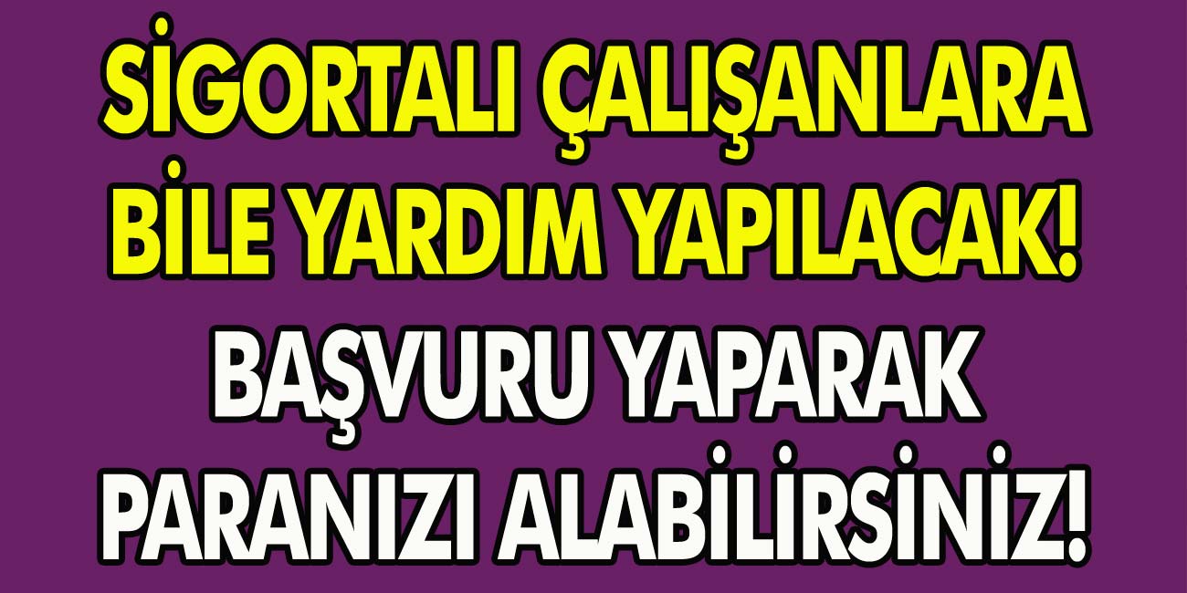 Devlet Musluğu Açtı! Sigortalı Çalışanlara Bile Yardım Yapılacak! Başvuru Yaparak Paranızı Alabilirsiniz…