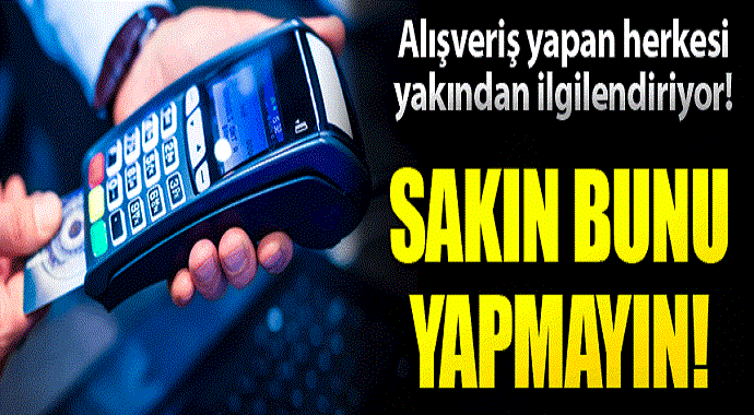 Alışveriş yapanları yakından ilgilendiriyor! Bunu yapmayın...