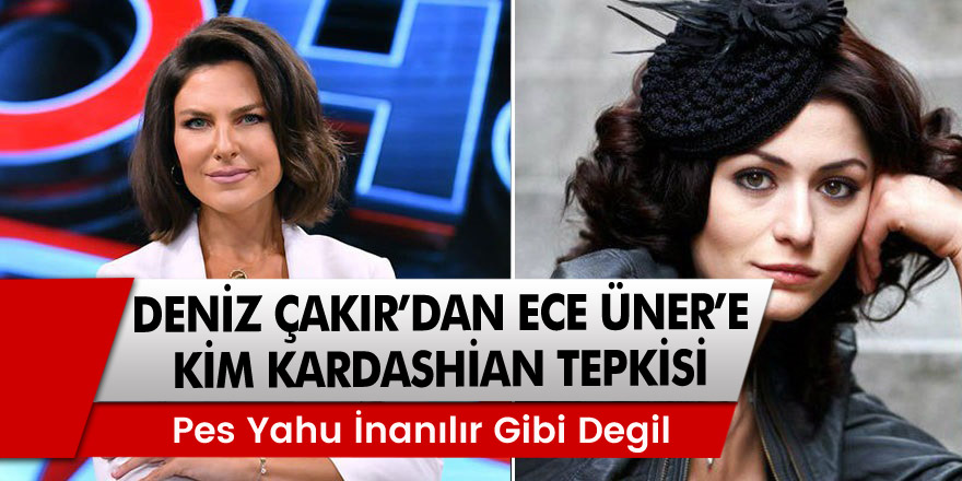 Ünlü Oyuncu Deniz Çakır'dan Ece Üner'e Kim Kardashian tepkisi: Pes yahu!