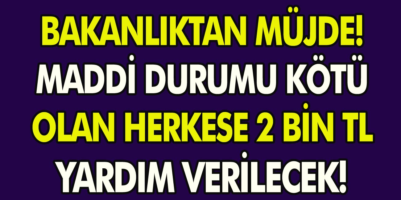 Bakanlıktan Müjde! Maddi Durumu Kötü Olan Vatandaşlara Bakanlıktan Nakit Yardımı! Herkese 2 Bin TL Verilecek!