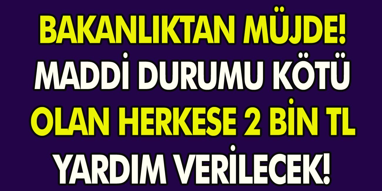 Bakanlıktan Müjde! Maddi Durumu Kötü Olan Vatandaşlara Bakanlıktan Nakit Yardımı! Herkese 2 Bin TL Verilecek!