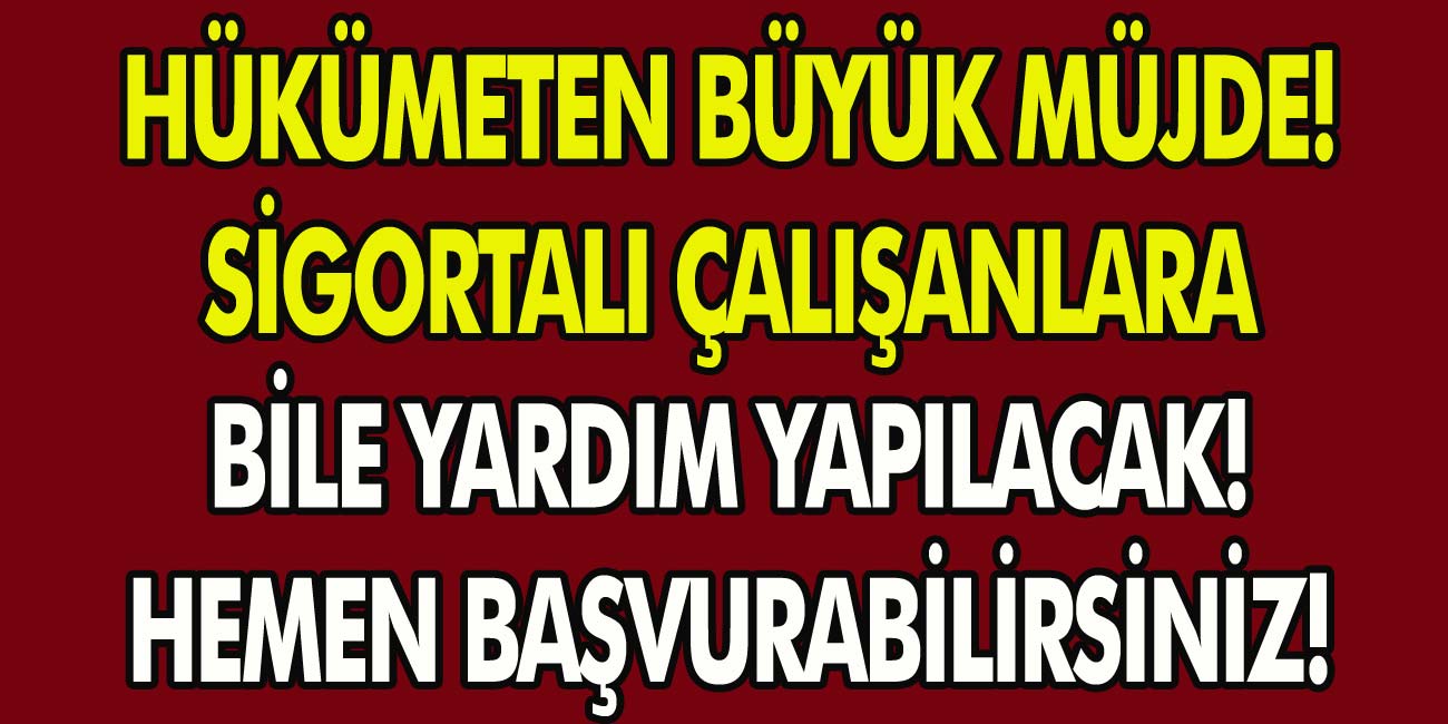 Hükümetten Büyük Müjde! Sigortalı Çalışanlara Bile Yardım Yapılacak! Hemen Başvurabilirsiniz!