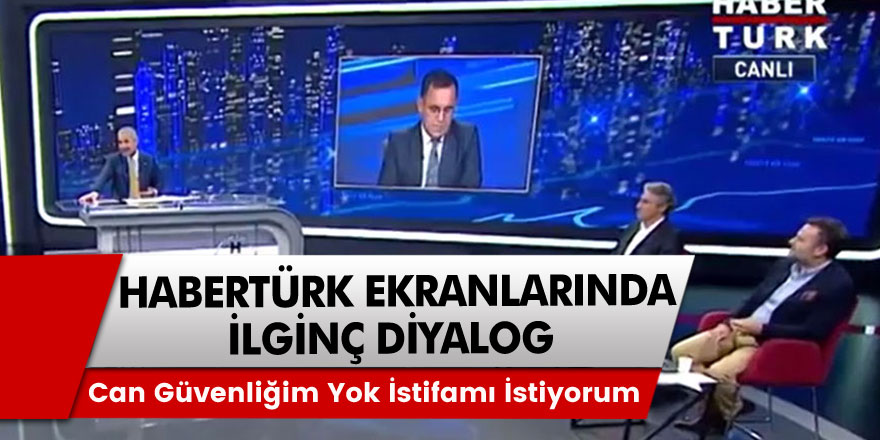 Can güvenliğim yok İstifamı istiyorum! Habertürk ekranlarında ilginç diyalog!