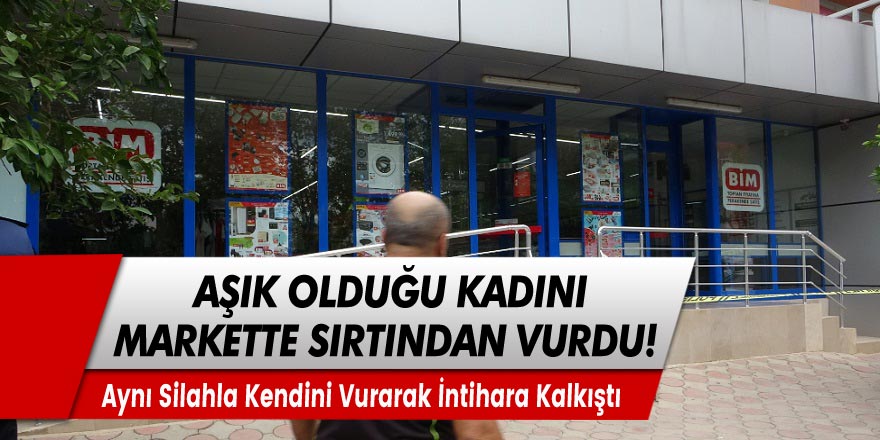 Adana Kozan'da aşık olduğu kasiyer kadını markette sırtından vurarak öldürdü